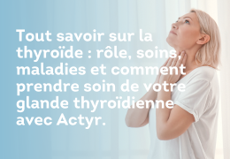 Tout savoir sur la thyroïde : rôle, soins, maladies et comment prendre soin de votre glande thyroïdienne avec Actyr.